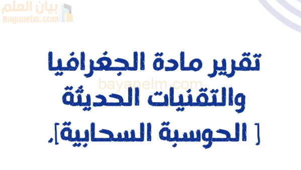 تقرير عن الحوسبة السحابية لمادة الجغرافيا والتقنيات الحديثة للصف الثاني عشر
