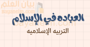 ملخص درس العبادة في الاسلام لمادة التربية الاسلامية للصف الحادي عشر الفصل الدراسي الاول المنهج العماني