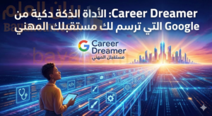 Career Dreamer: الأداة الذكية من Google التي ترسم لك مستقبلك المهني
